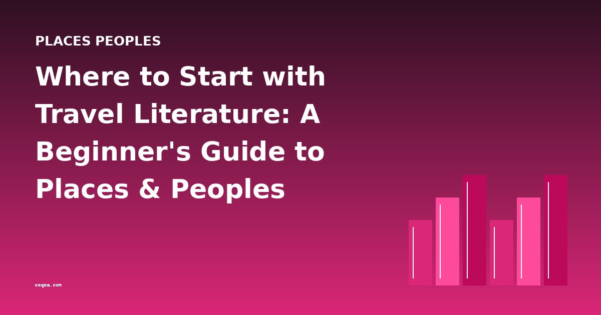 Where to Start with Travel Literature: A Beginner's Guide to Places & Peoples