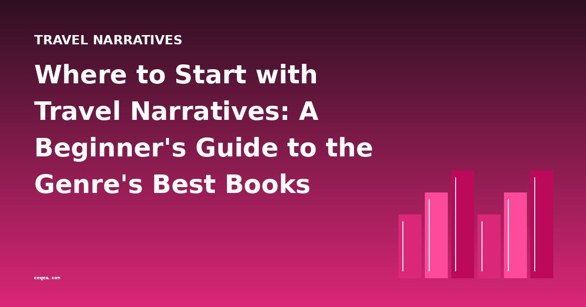 Where to Start with Travel Narratives: A Beginner's Guide to the Genre's Best Books