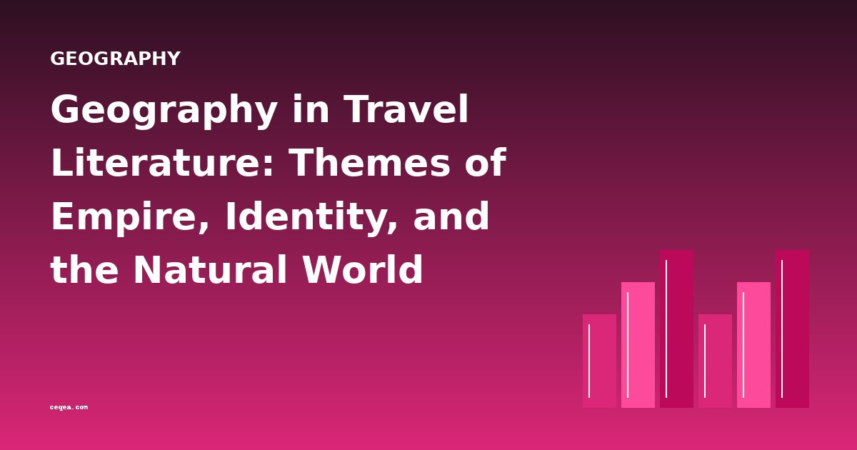 Geography in Travel Literature: Themes of Empire, Identity, and the Natural World